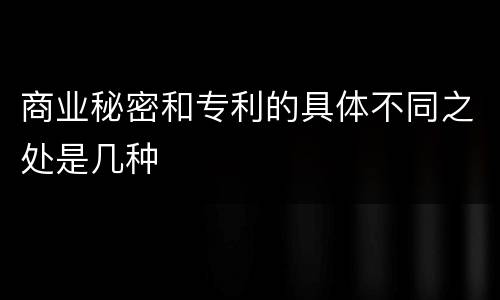 商业秘密和专利的具体不同之处是几种