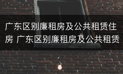 广东区别廉租房及公共租赁住房 广东区别廉租房及公共租赁住房是什么