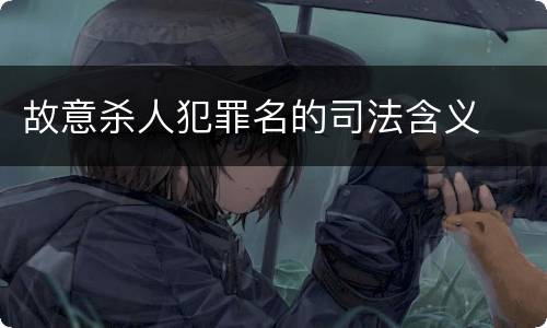 故意杀人犯罪名的司法含义