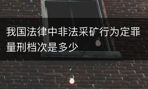 我国法律中非法采矿行为定罪量刑档次是多少