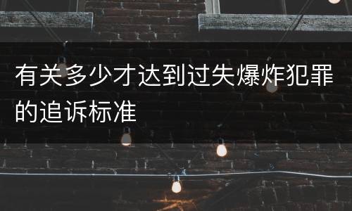 有关多少才达到过失爆炸犯罪的追诉标准
