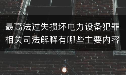 最高法过失损坏电力设备犯罪相关司法解释有哪些主要内容