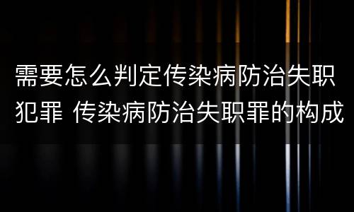 需要怎么判定传染病防治失职犯罪 传染病防治失职罪的构成要件