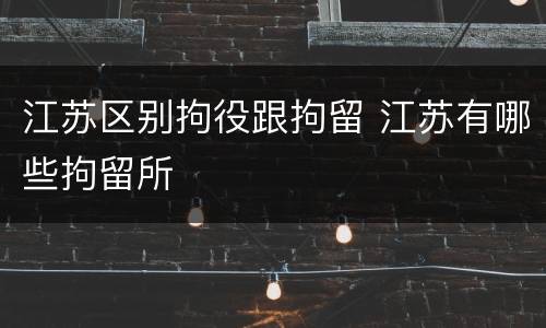 江苏区别拘役跟拘留 江苏有哪些拘留所