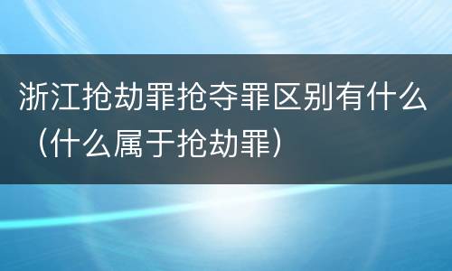 浙江抢劫罪抢夺罪区别有什么（什么属于抢劫罪）