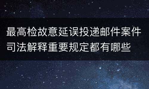 最高检故意延误投递邮件案件司法解释重要规定都有哪些