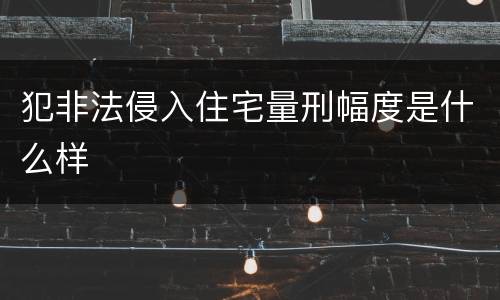 犯非法侵入住宅量刑幅度是什么样