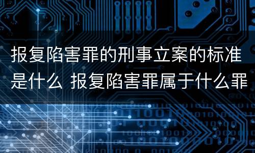 报复陷害罪的刑事立案的标准是什么 报复陷害罪属于什么罪