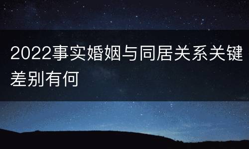 2022事实婚姻与同居关系关键差别有何