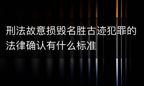 刑法故意损毁名胜古迹犯罪的法律确认有什么标准