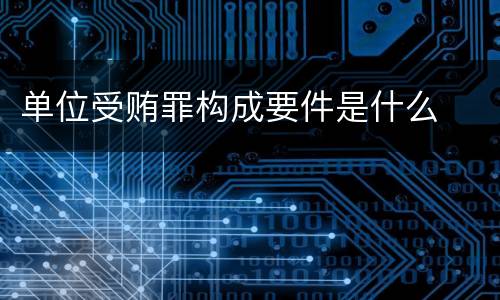 单位受贿罪构成要件是什么