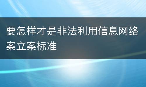 要怎样才是非法利用信息网络案立案标准