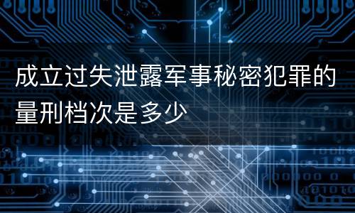 成立过失泄露军事秘密犯罪的量刑档次是多少
