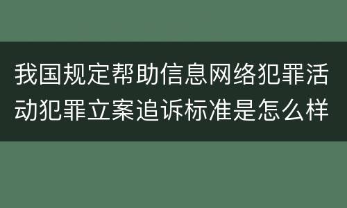 我国规定帮助信息网络犯罪活动犯罪立案追诉标准是怎么样规定