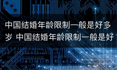 中国结婚年龄限制一般是好多岁 中国结婚年龄限制一般是好多岁啊