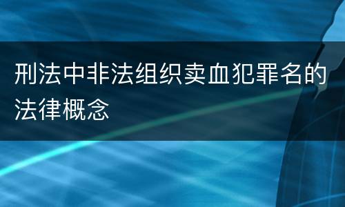刑法中非法组织卖血犯罪名的法律概念