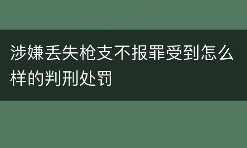 涉嫌丢失枪支不报罪受到怎么样的判刑处罚