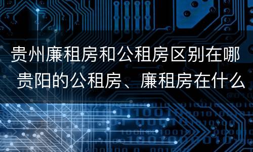 贵州廉租房和公租房区别在哪 贵阳的公租房、廉租房在什么地方?