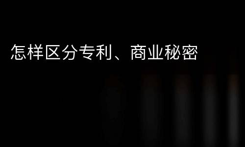 怎样区分专利、商业秘密