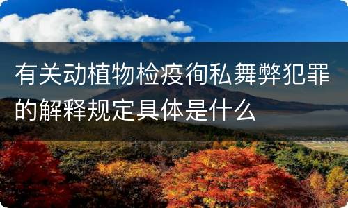 有关动植物检疫徇私舞弊犯罪的解释规定具体是什么