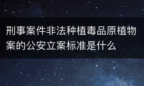 刑事案件非法种植毒品原植物案的公安立案标准是什么