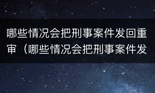 哪些情况会把刑事案件发回重审（哪些情况会把刑事案件发回重审组织）