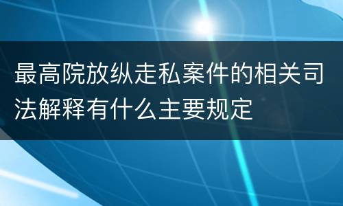 最高院放纵走私案件的相关司法解释有什么主要规定