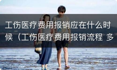 工伤医疗费用报销应在什么时候（工伤医疗费用报销流程 多长时间）