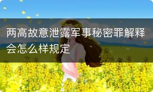 两高故意泄露军事秘密罪解释会怎么样规定
