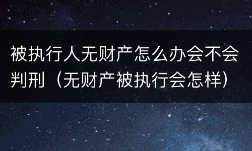 被执行人无财产怎么办会不会判刑（无财产被执行会怎样）