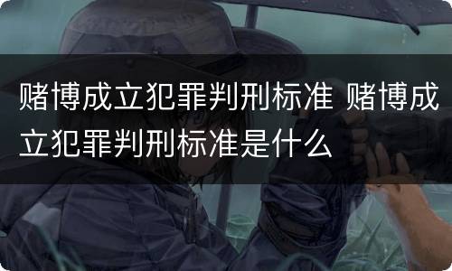 赌博成立犯罪判刑标准 赌博成立犯罪判刑标准是什么