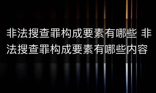 非法搜查罪构成要素有哪些 非法搜查罪构成要素有哪些内容