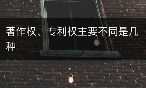 著作权、专利权主要不同是几种