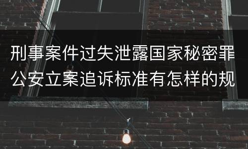 刑事案件过失泄露国家秘密罪公安立案追诉标准有怎样的规定