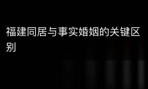 福建同居与事实婚姻的关键区别