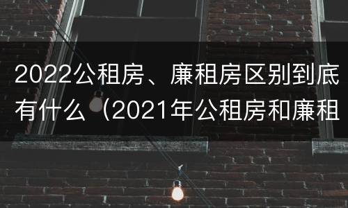 2022公租房、廉租房区别到底有什么（2021年公租房和廉租房有什么区别）