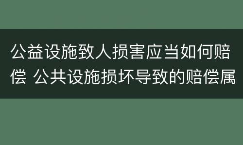 公益设施致人损害应当如何赔偿 公共设施损坏导致的赔偿属于什么赔偿