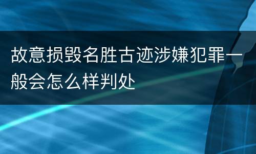 故意损毁名胜古迹涉嫌犯罪一般会怎么样判处