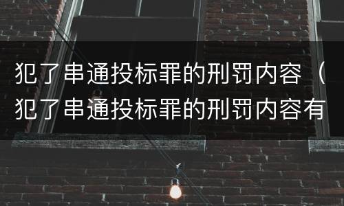 犯了串通投标罪的刑罚内容（犯了串通投标罪的刑罚内容有哪些）
