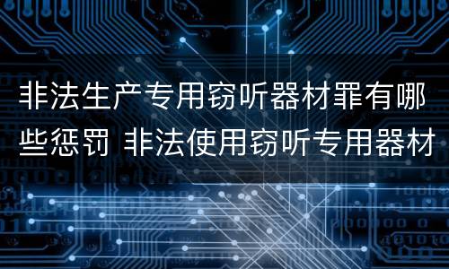 非法生产专用窃听器材罪有哪些惩罚 非法使用窃听专用器材罪司法解释