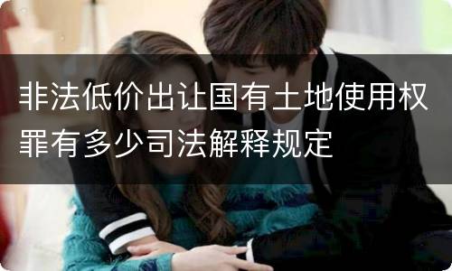 非法低价出让国有土地使用权罪有多少司法解释规定