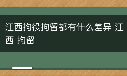 江西拘役拘留都有什么差异 江西 拘留