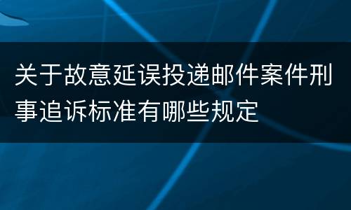 关于故意延误投递邮件案件刑事追诉标准有哪些规定