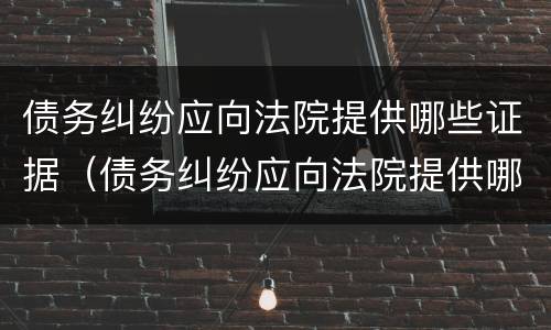 债务纠纷应向法院提供哪些证据（债务纠纷应向法院提供哪些证据材料）