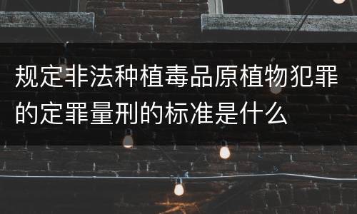 规定非法种植毒品原植物犯罪的定罪量刑的标准是什么