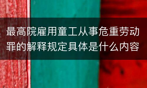 最高院雇用童工从事危重劳动罪的解释规定具体是什么内容