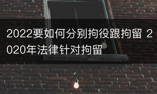 2022要如何分别拘役跟拘留 2020年法律针对拘留