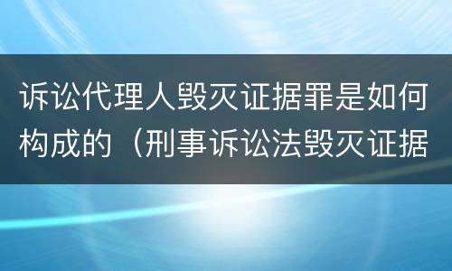 诉讼代理人毁灭证据罪是如何构成的（刑事诉讼法毁灭证据罪）