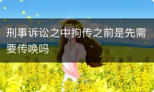 刑事诉讼之中拘传之前是先需要传唤吗