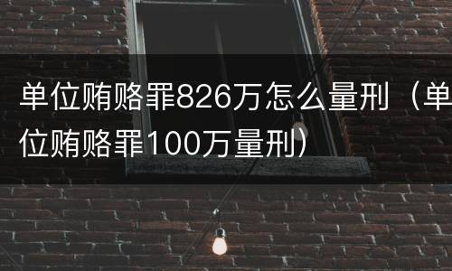 单位贿赂罪826万怎么量刑（单位贿赂罪100万量刑）